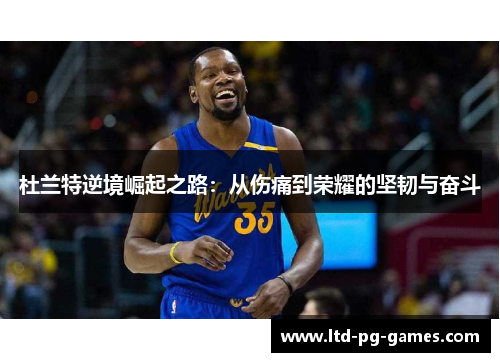 杜兰特逆境崛起之路：从伤痛到荣耀的坚韧与奋斗