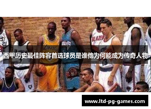 西甲历史最佳阵容首选球员是谁他为何能成为传奇人物