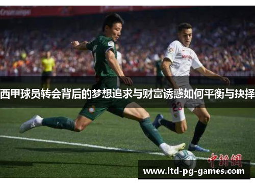 西甲球员转会背后的梦想追求与财富诱惑如何平衡与抉择