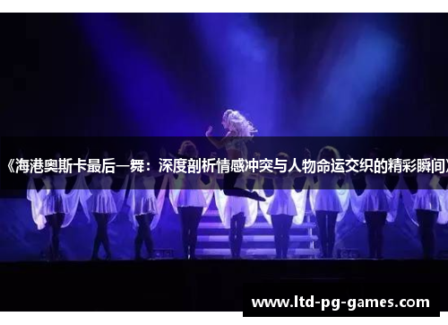 《海港奥斯卡最后一舞：深度剖析情感冲突与人物命运交织的精彩瞬间》