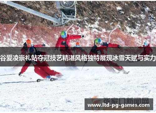 谷爱凌崇礼站夺冠技艺精湛风格独特展现冰雪天赋与实力