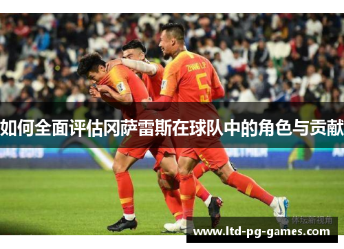 如何全面评估冈萨雷斯在球队中的角色与贡献