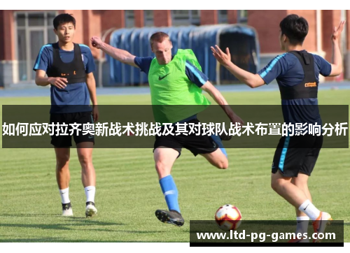 如何应对拉齐奥新战术挑战及其对球队战术布置的影响分析