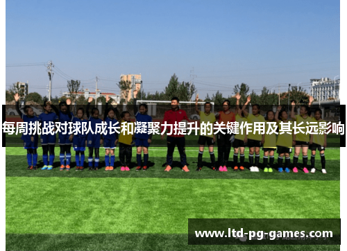每周挑战对球队成长和凝聚力提升的关键作用及其长远影响