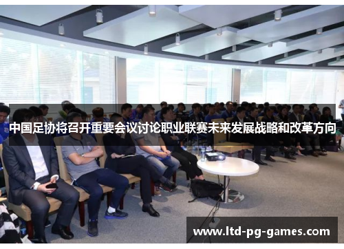 中国足协将召开重要会议讨论职业联赛未来发展战略和改革方向