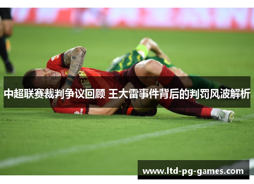 中超联赛裁判争议回顾 王大雷事件背后的判罚风波解析