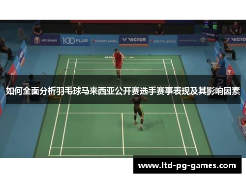 如何全面分析羽毛球马来西亚公开赛选手赛事表现及其影响因素