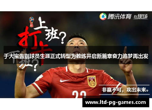 于大宝告别球员生涯正式转型为教练开启新篇章奋力追梦再出发
