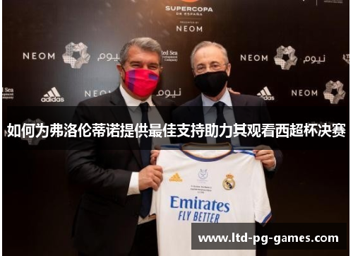 如何为弗洛伦蒂诺提供最佳支持助力其观看西超杯决赛