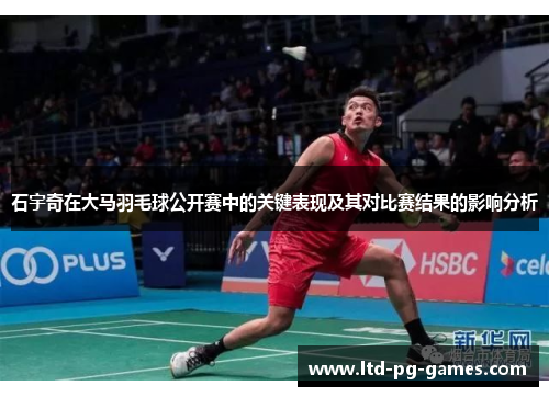 石宇奇在大马羽毛球公开赛中的关键表现及其对比赛结果的影响分析
