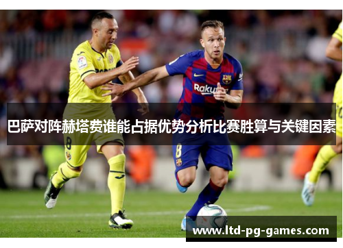 巴萨对阵赫塔费谁能占据优势分析比赛胜算与关键因素