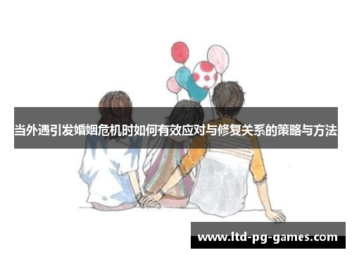 当外遇引发婚姻危机时如何有效应对与修复关系的策略与方法