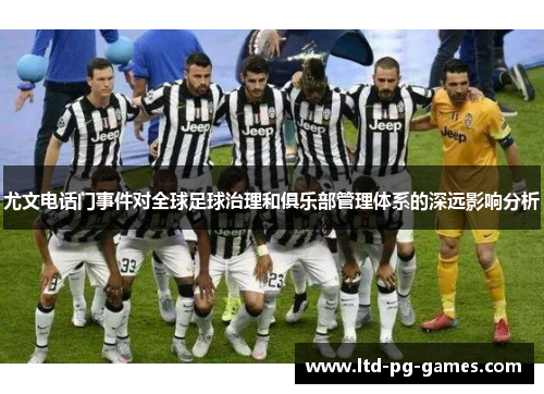 尤文电话门事件对全球足球治理和俱乐部管理体系的深远影响分析