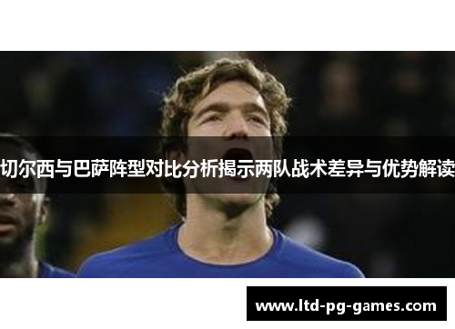 切尔西与巴萨阵型对比分析揭示两队战术差异与优势解读