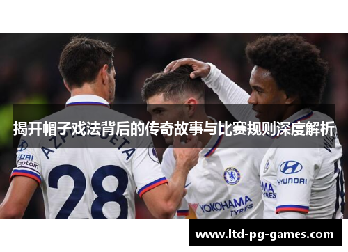 揭开帽子戏法背后的传奇故事与比赛规则深度解析
