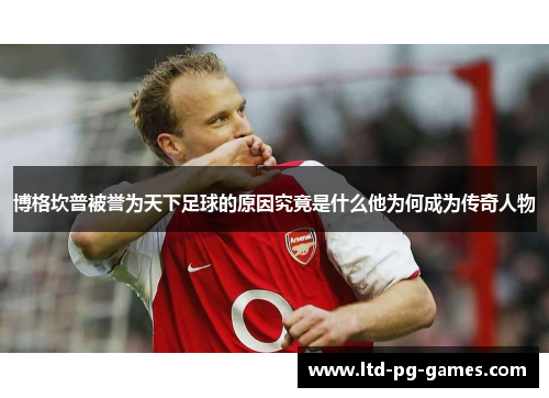 博格坎普被誉为天下足球的原因究竟是什么他为何成为传奇人物