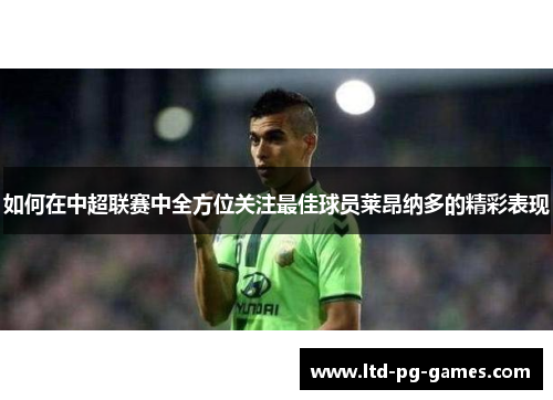 如何在中超联赛中全方位关注最佳球员莱昂纳多的精彩表现