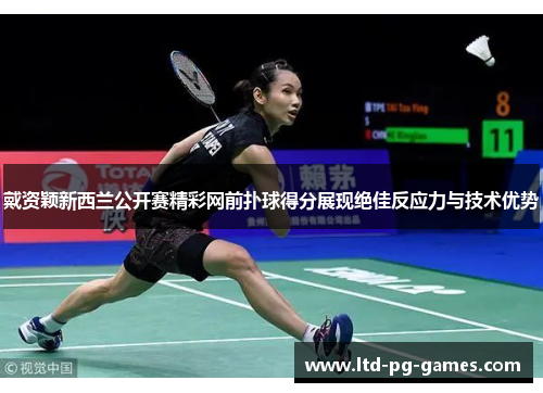 戴资颖新西兰公开赛精彩网前扑球得分展现绝佳反应力与技术优势 戴资颖新西兰公开赛精彩网前扑球得分展现绝佳反应力与技术优势
