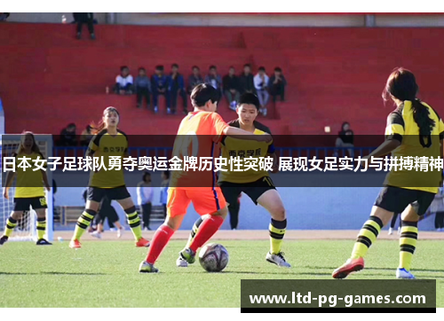 日本女子足球队勇夺奥运金牌历史性突破 展现女足实力与拼搏精神