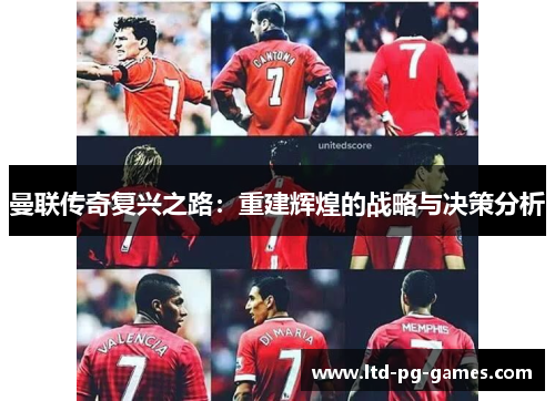 曼联传奇复兴之路:重建辉煌的战略与决策分析 曼联传奇复兴之路:重建辉煌的战略与决策分析
