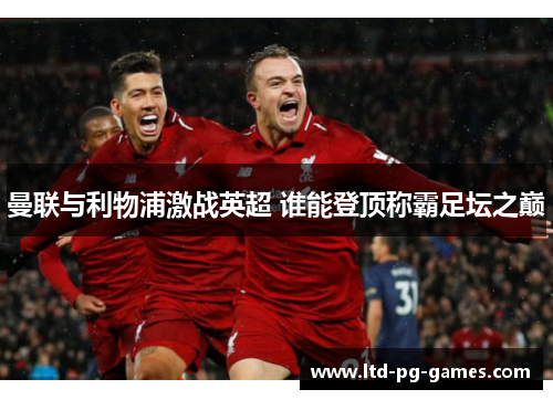 曼联与利物浦激战英超 谁能登顶称霸足坛之巅