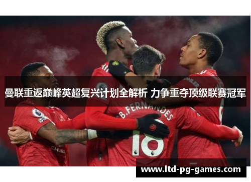 曼联重返巅峰英超复兴计划全解析 力争重夺顶级联赛冠军 曼联重返巅峰英超复兴计划全解析 力争重夺顶级联赛冠军