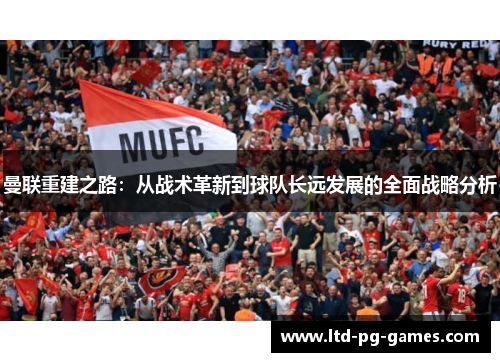 曼联重建之路：从战术革新到球队长远发展的全面战略分析