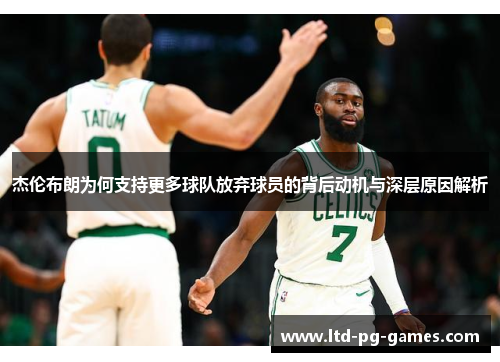 杰伦布朗为何支持更多球队放弃球员的背后动机与深层原因解析