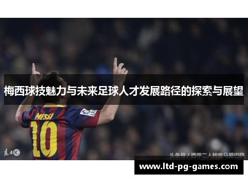 梅西球技魅力与未来足球人才发展路径的探索与展望
