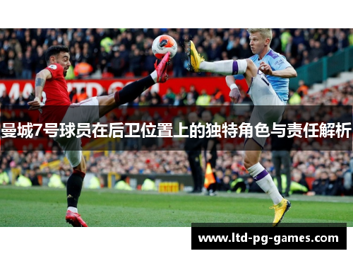 曼城7号球员在后卫位置上的独特角色与责任解析