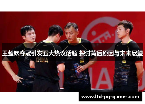 王楚钦夺冠引发五大热议话题 探讨背后原因与未来展望