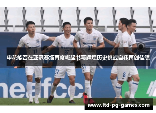 申花能否在亚冠赛场再度崛起书写辉煌历史挑战自我再创佳绩 申花能否在亚冠赛场再度崛起书写辉煌历史挑战自我再创佳绩
