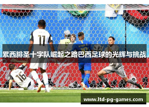 累西腓圣十字队崛起之路巴西足球的光辉与挑战 累西腓圣十字队崛起之路巴西足球的光辉与挑战
