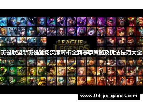 英雄联盟新英雄登场深度解析全新赛季策略及玩法技巧大全