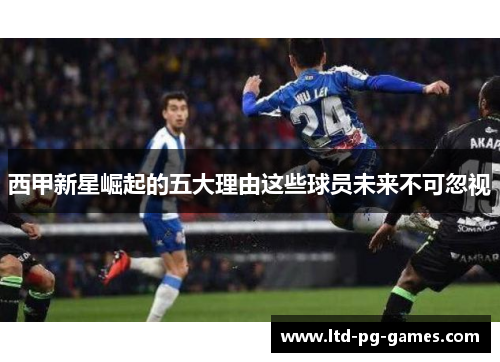 西甲新星崛起的五大理由这些球员未来不可忽视