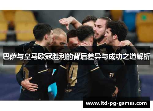 巴萨与皇马欧冠胜利的背后差异与成功之道解析 巴萨与皇马欧冠胜利的背后差异与成功之道解析