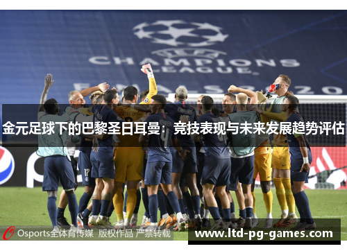 金元足球下的巴黎圣日耳曼：竞技表现与未来发展趋势评估