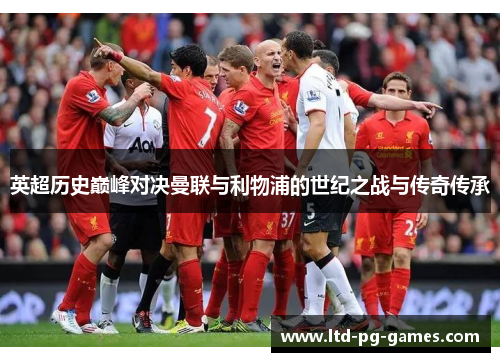 英超历史巅峰对决曼联与利物浦的世纪之战与传奇传承