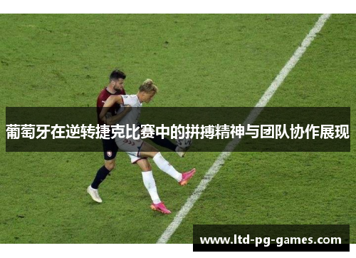 葡萄牙在逆转捷克比赛中的拼搏精神与团队协作展现
