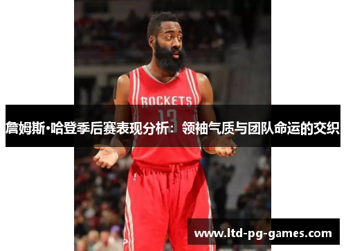 詹姆斯·哈登季后赛表现分析：领袖气质与团队命运的交织