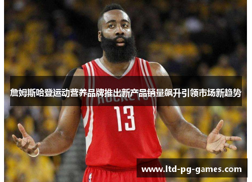詹姆斯哈登运动营养品牌推出新产品销量飙升引领市场新趋势