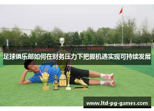 足球俱乐部如何在财务压力下把握机遇实现可持续发展