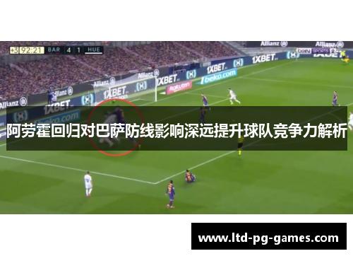 阿劳霍回归对巴萨防线影响深远提升球队竞争力解析