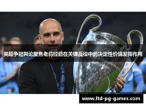 英超争冠舆论聚焦老将经验在关键战役中的决定性价值发挥作用