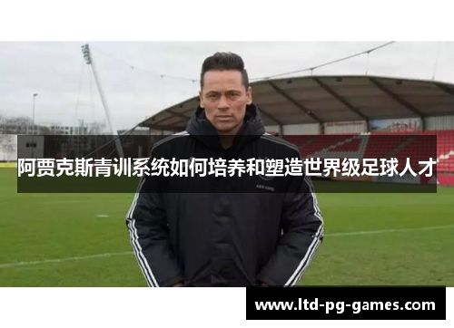 阿贾克斯青训系统如何培养和塑造世界级足球人才