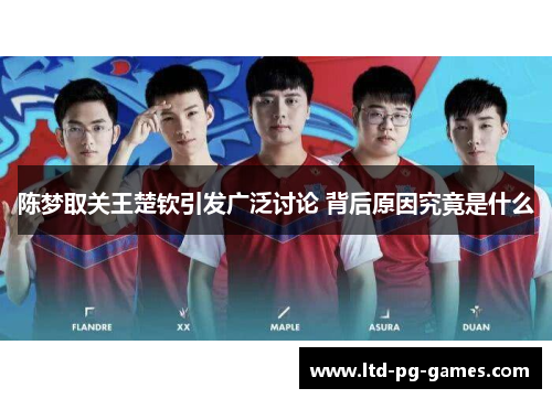 陈梦取关王楚钦引发广泛讨论 背后原因究竟是什么