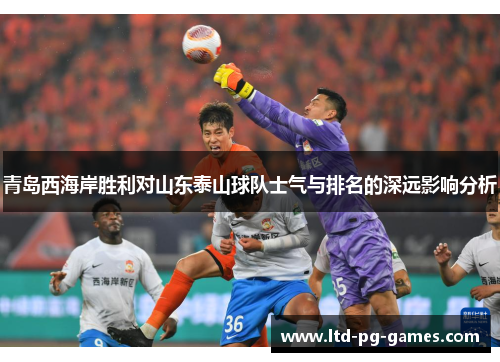 青岛西海岸胜利对山东泰山球队士气与排名的深远影响分析